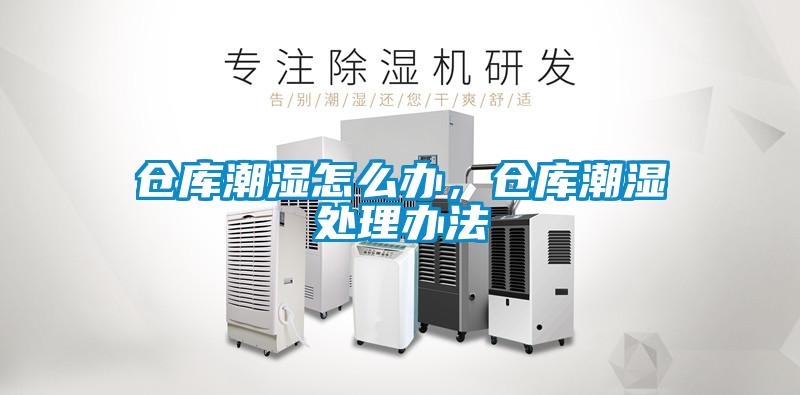 倉庫潮濕怎么辦，倉庫潮濕處理辦法