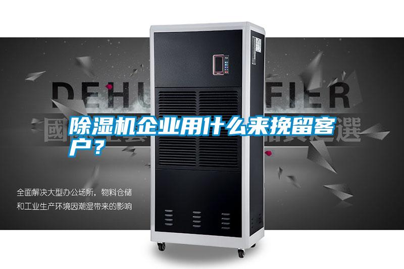 除濕機企業用什么來挽留客戶？