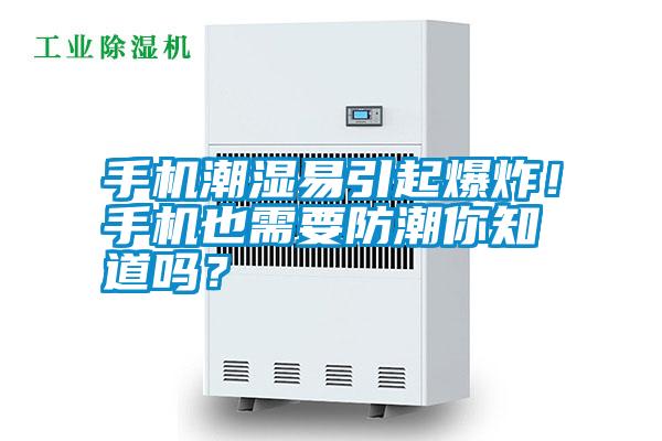 手機潮濕易引起爆炸！手機也需要防潮你知道嗎？