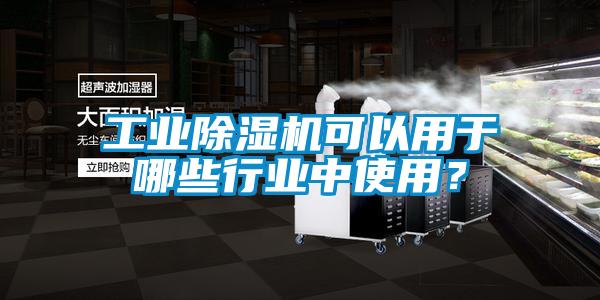 工業除濕機可以用于哪些行業中使用？