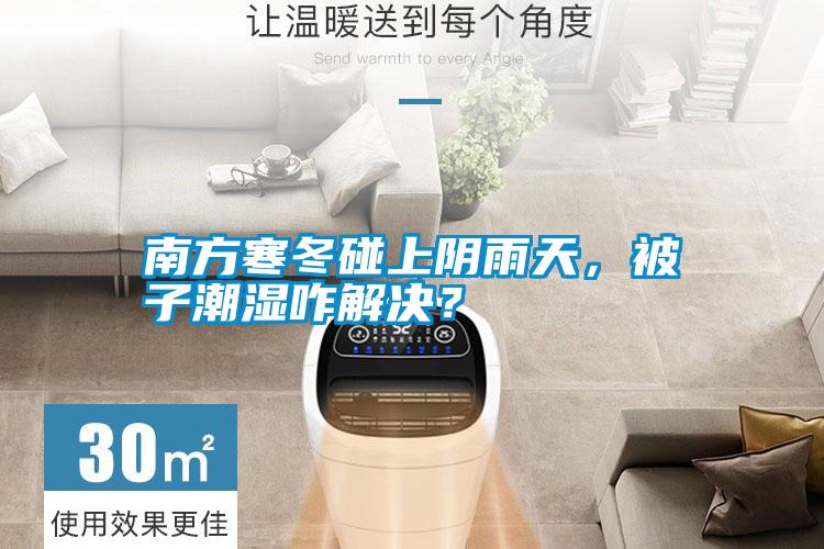 南方寒冬碰上陰雨天，被子潮濕咋解決？