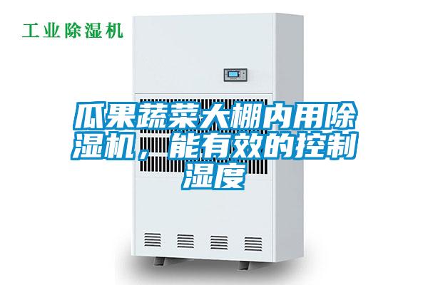瓜果蔬菜大棚內用除濕機，能有效的控制濕度