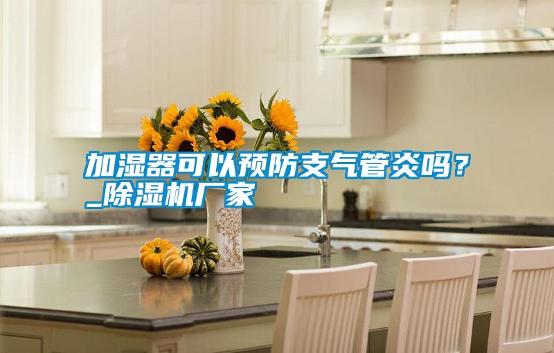 加濕器可以預防支氣管炎嗎？_除濕機廠家