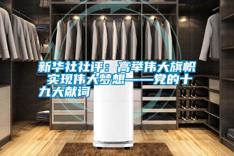 新華社社評:高舉偉大旗幟 實現偉大夢想——黨的十九大獻詞