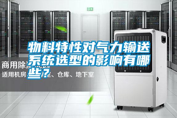 物料特性對氣力輸送系統選型的影響有哪些？