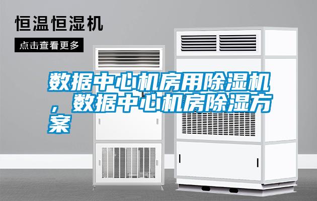 數據中心機房用除濕機，數據中心機房除濕方案