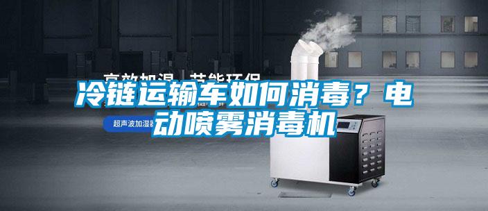 冷鏈運輸車如何消毒？電動噴霧消毒機