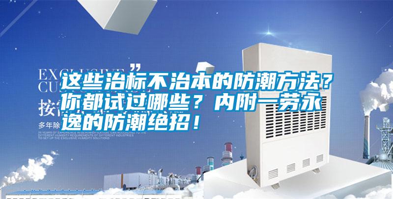 這些治標不治本的防潮方法？你都試過哪些？內附一勞永逸的防潮絕招！