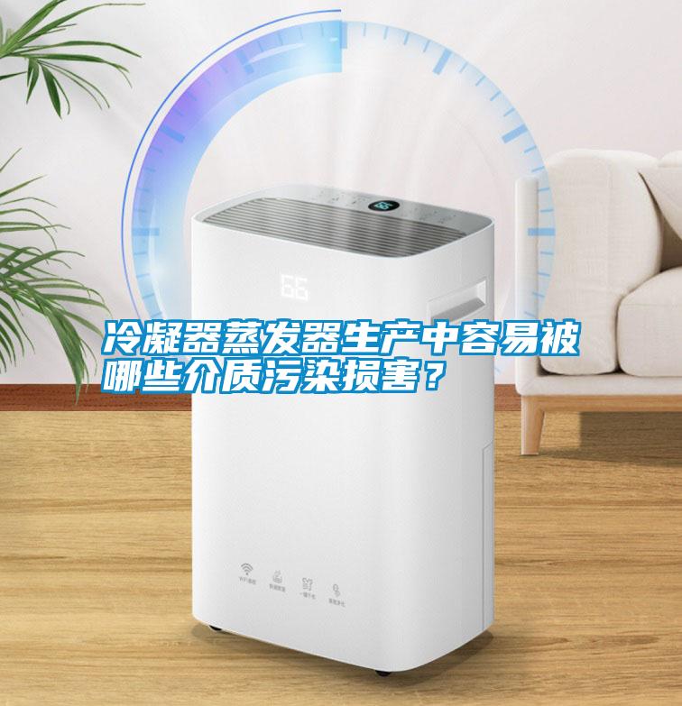 冷凝器蒸發器生產中容易被哪些介質污染損害？