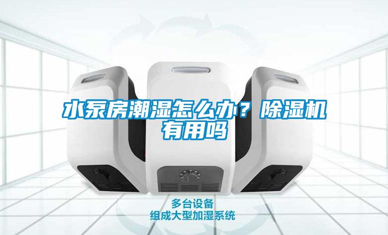水泵房潮濕怎么辦？除濕機有用嗎