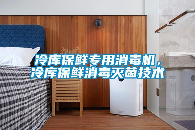 冷庫保鮮專用消毒機，冷庫保鮮消毒滅菌技術