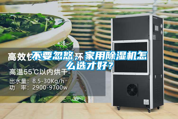 不要忽悠，家用除濕機怎么選才好？