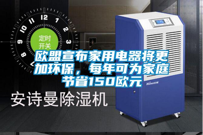 歐盟宣布家用電器將更加環保，每年可為家庭節省150歐元