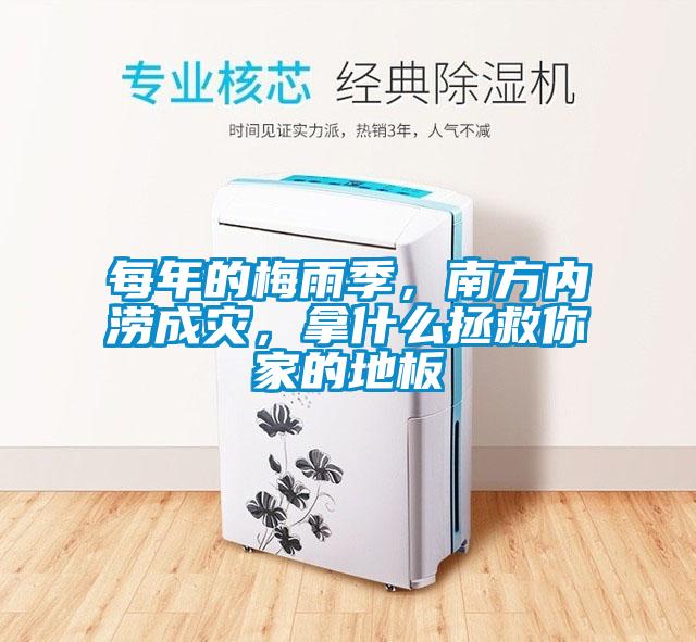 每年的梅雨季，南方內澇成災，拿什么拯救你家的地板