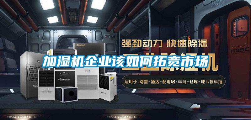 加濕機企業該如何拓寬市場