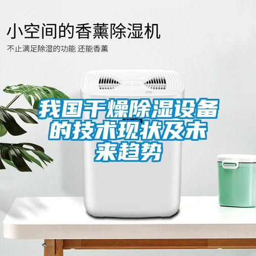 我國干燥除濕設備的技術現狀及未來趨勢