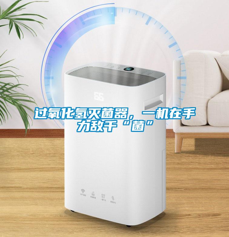 過氧化氫滅菌器，一機在手力敵千“菌”