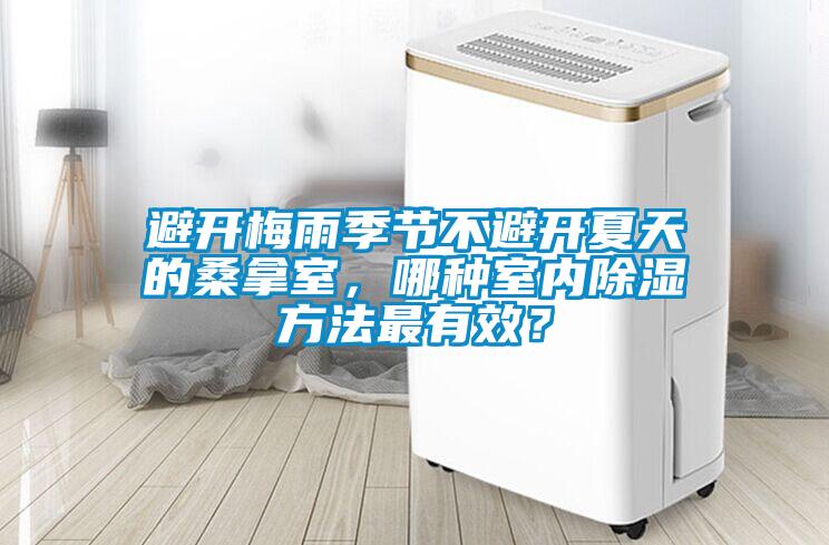 避開梅雨季節不避開夏天的桑拿室，哪種室內除濕方法最有效？
