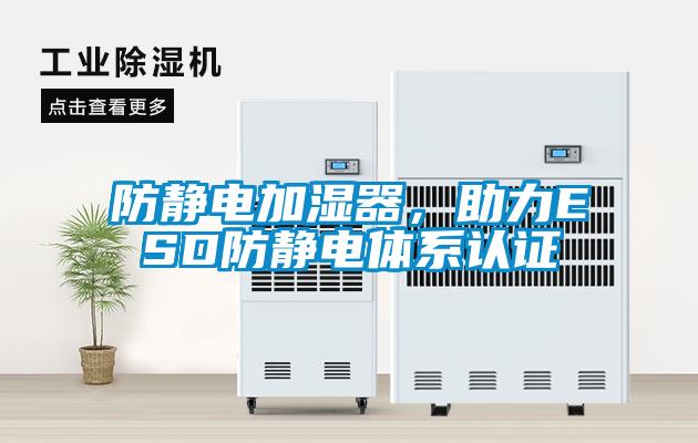 防靜電加濕器，助力ESD防靜電體系認證