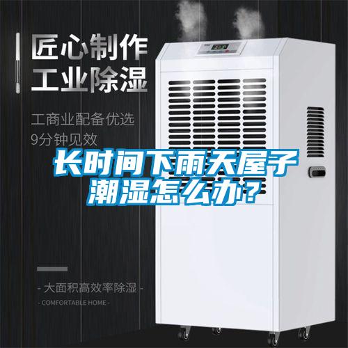 長時間下雨天屋子潮濕怎么辦？