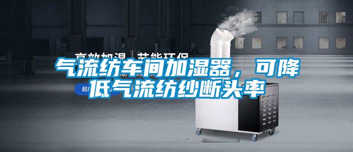 氣流紡車間加濕器，可降低氣流紡紗斷頭率