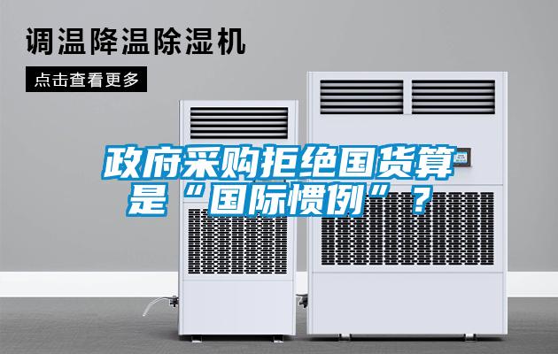 政府采購拒絕國貨算是“國際慣例”？