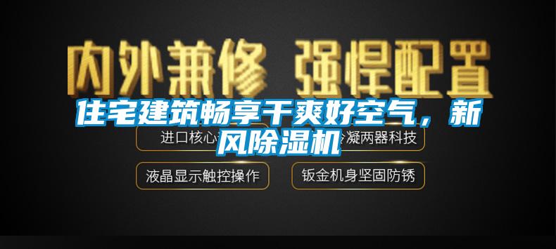 住宅建筑暢享干爽好空氣，新風除濕機