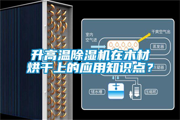 升高溫除濕機在木材烘干上的應用知識點？