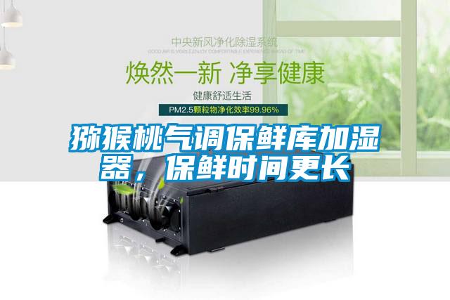 獼猴桃氣調保鮮庫加濕器，保鮮時間更長