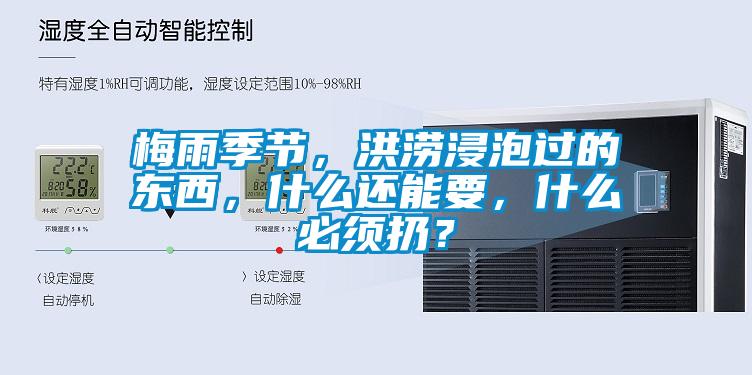 梅雨季節，洪澇浸泡過的東西，什么還能要，什么必須扔？