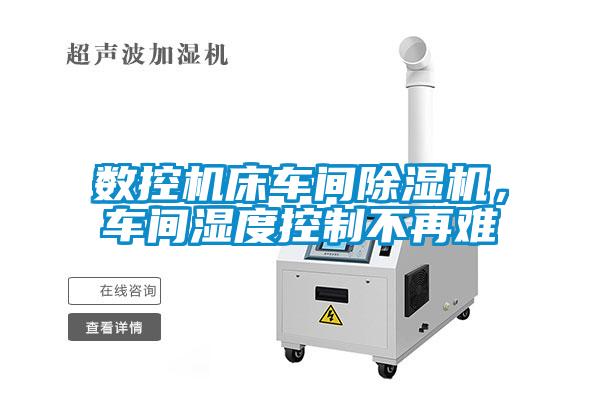 數控機床車間除濕機，車間濕度控制不再難