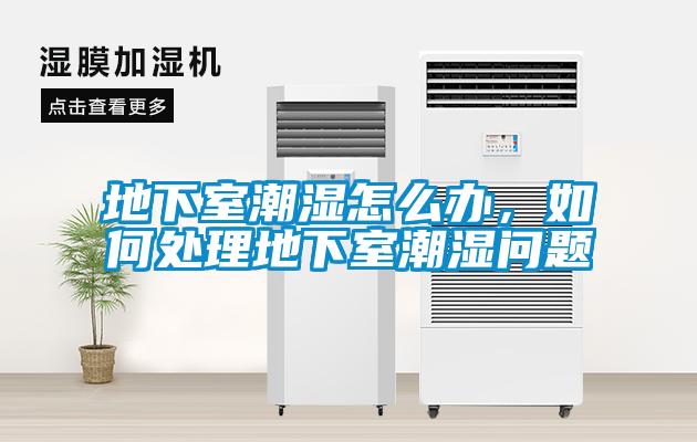 地下室潮濕怎么辦，如何處理地下室潮濕問題