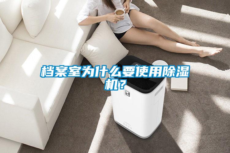 檔案室為什么要使用除濕機？
