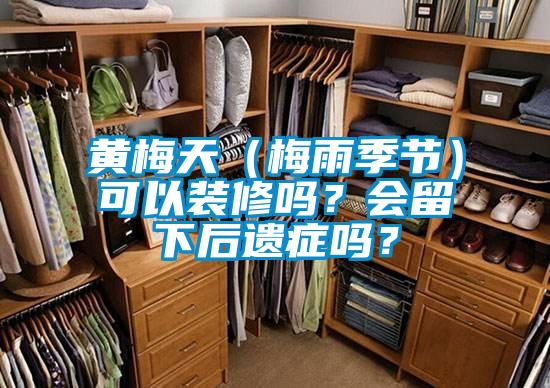 黃梅天（梅雨季節）可以裝修嗎？會留下后遺癥嗎？