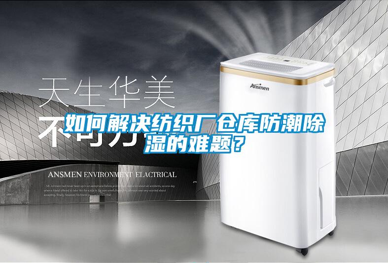 如何解決紡織廠倉庫防潮除濕的難題？