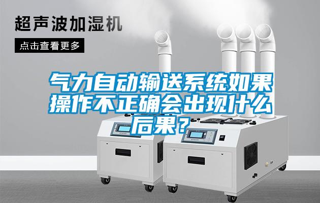 氣力自動輸送系統如果操作不正確會出現什么后果？