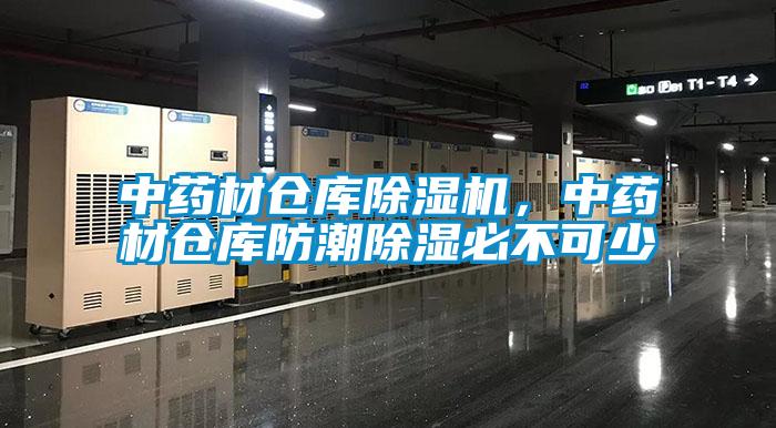 中藥材倉庫除濕機，中藥材倉庫防潮除濕必不可少