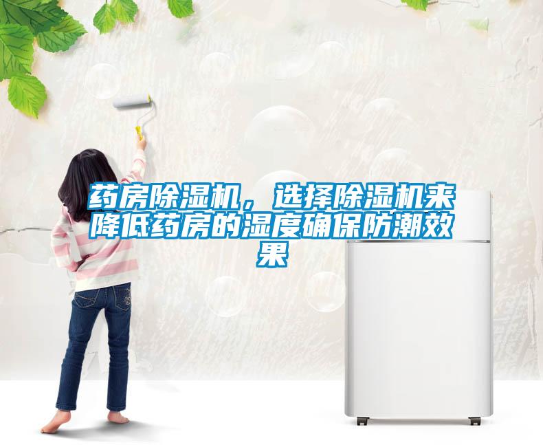 藥房除濕機，選擇除濕機來降低藥房的濕度確保防潮效果