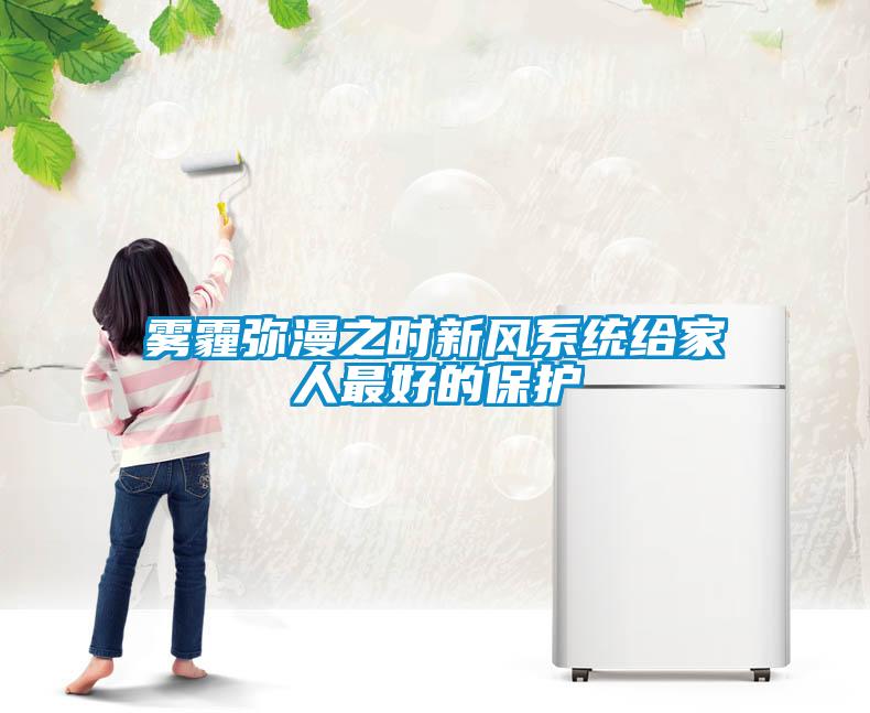 霧霾彌漫之時新風系統給家人最好的保護