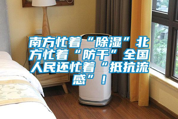 南方忙著“除濕”北方忙著“防干”全國人民還忙著“抵抗流感”！