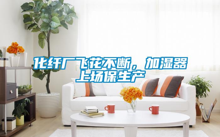 化纖廠飛花不斷，加濕器上場保生產