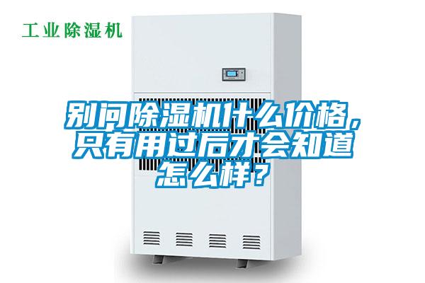 別問除濕機什么價格，只有用過后才會知道怎么樣？