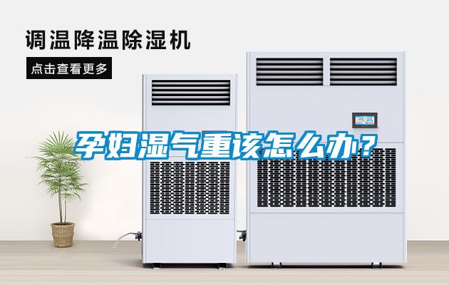 孕婦濕氣重該怎么辦？