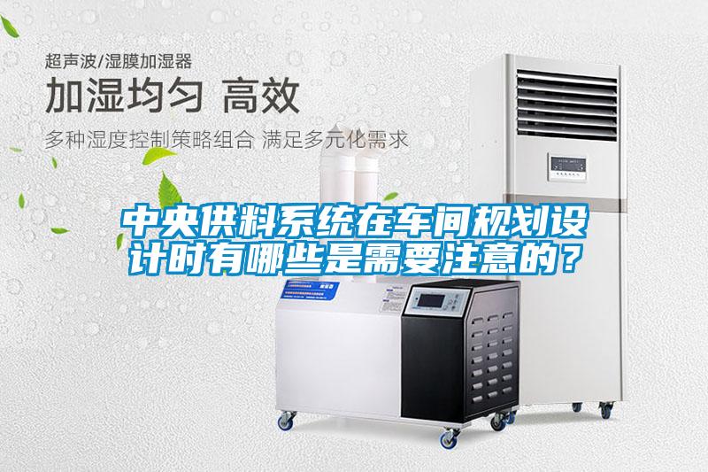 中央供料系統在車間規劃設計時有哪些是需要注意的？
