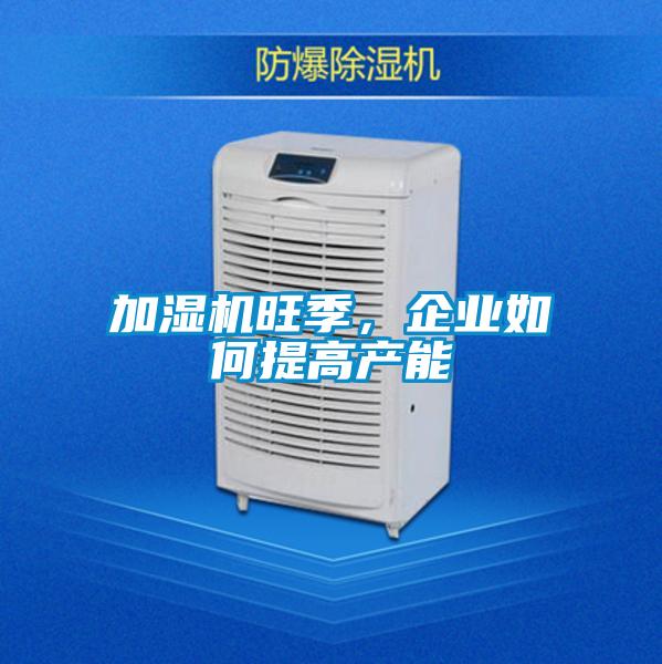 加濕機旺季，企業如何提高產能