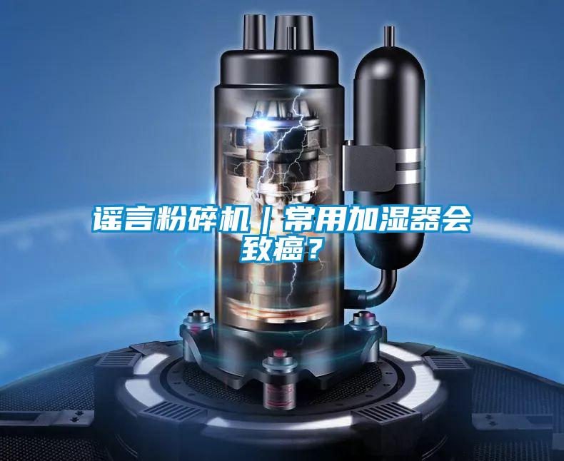 謠言粉碎機｜常用加濕器會致癌？