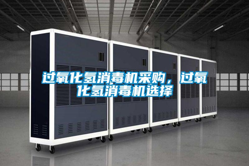 過氧化氫消毒機采購，過氧化氫消毒機選擇