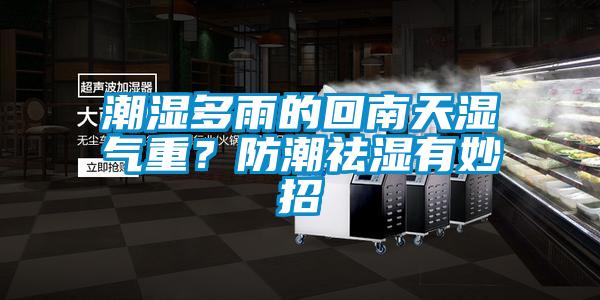 潮濕多雨的回南天濕氣重？防潮祛濕有妙招