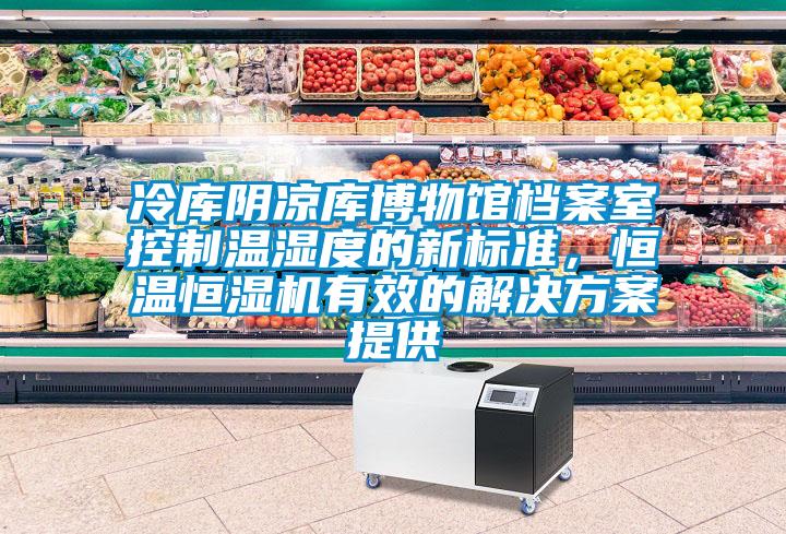 冷庫陰涼庫博物館檔案室控制溫濕度的新標準，恒溫恒濕機有效的解決方案提供