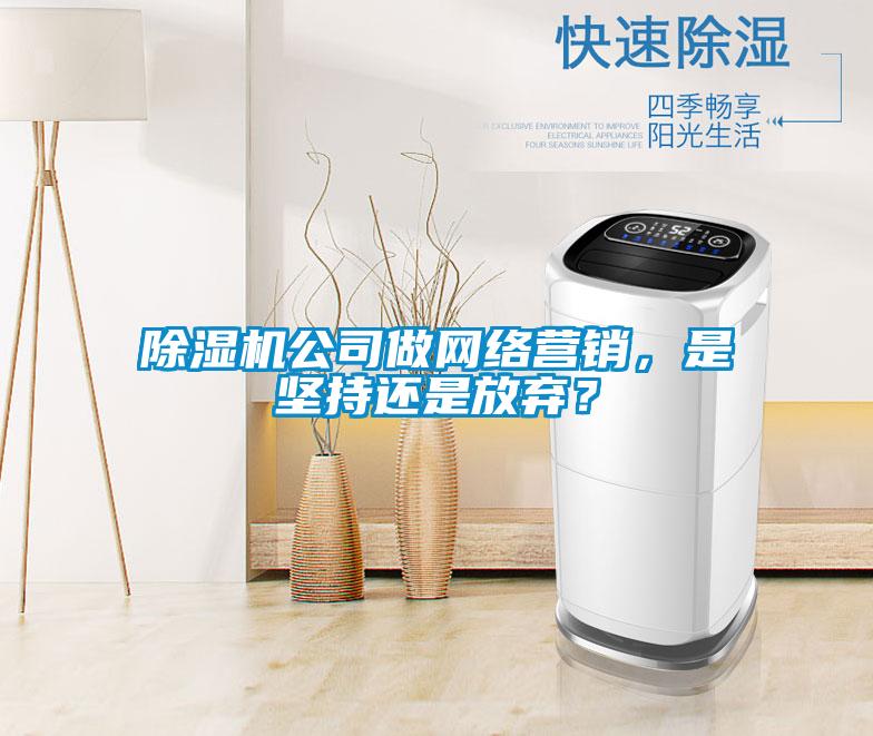 除濕機公司做網絡營銷，是堅持還是放棄？